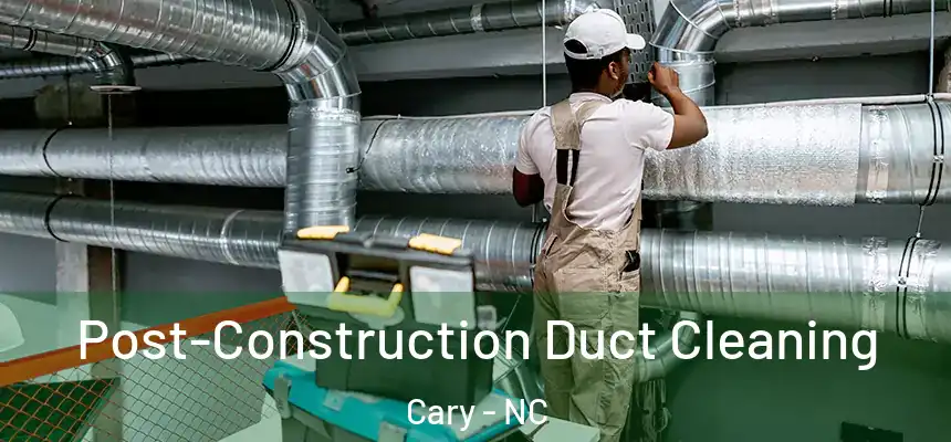 Post-Construction Duct Cleaning Cary - NC