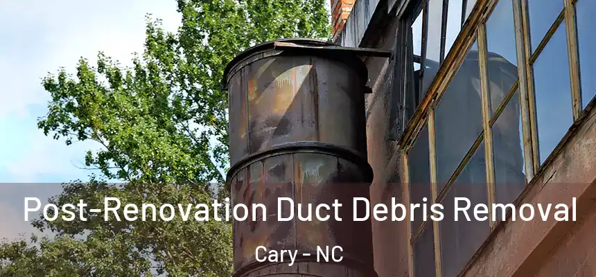 Post-Renovation Duct Debris Removal Cary - NC